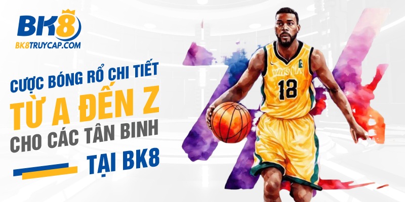 Cược Bóng Rổ chi tiết từ A đến Z cho các tân binh tại BK8