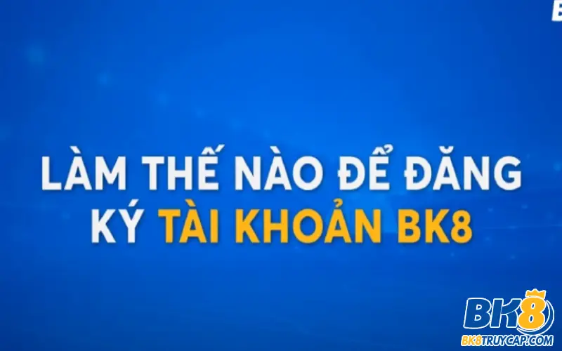 Hướng dẫn chi tiết từng bước Đăng ký BK8 cho bet thủ