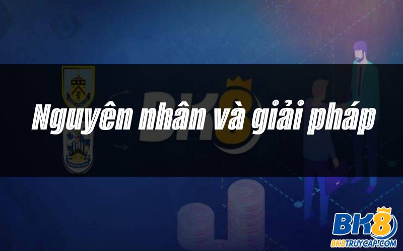 Tổng hợp các nguyên nhân và giải pháp khi không Đăng ký BK8 thành công