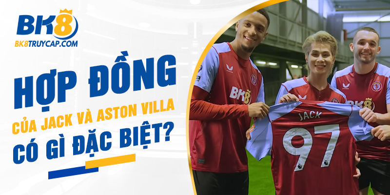 Những điểm đặc biệt trong hợp đồng giữa Jack và Aston Villa Những điểm đặc biệt trong hợp đồng giữa Jack và Aston Villa