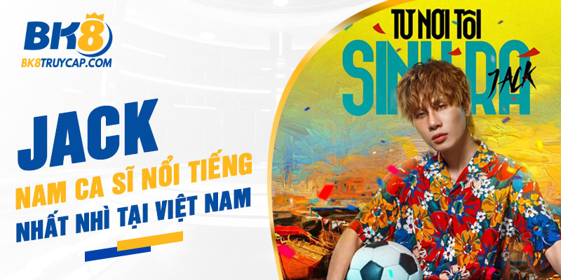 Jack là nam ca sĩ rất nổi tiếng tại Việt Nam Jack là nam ca sĩ rất nổi tiếng tại Việt Nam
